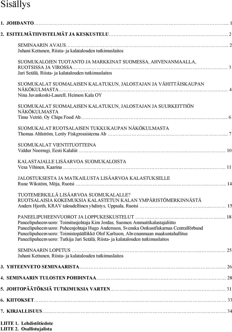 3 Jari Setälä, Riista- ja kalatalouden tutkimuslaitos SUOMUKALAT SUOMALAISEN KALATUKUN, JALOSTAJAN JA VÄHITTÄISKAUPAN NÄKÖKULMASTA.