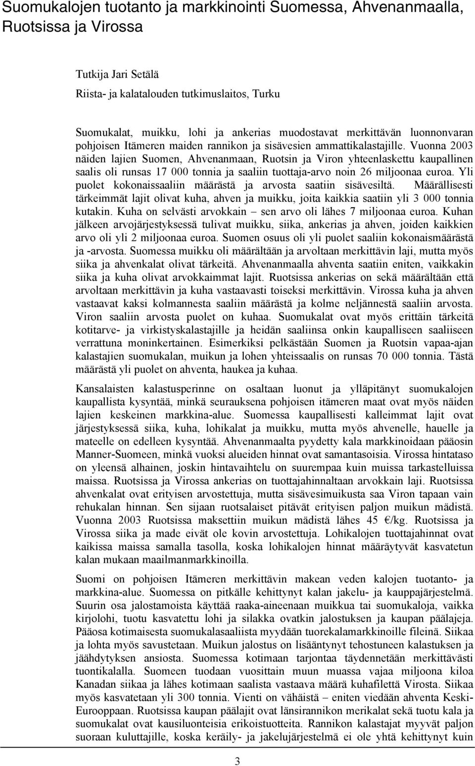 Vuonna 2003 näiden lajien Suomen, Ahvenanmaan, Ruotsin ja Viron yhteenlaskettu kaupallinen saalis oli runsas 17 000 tonnia ja saaliin tuottaja-arvo noin 26 miljoonaa euroa.