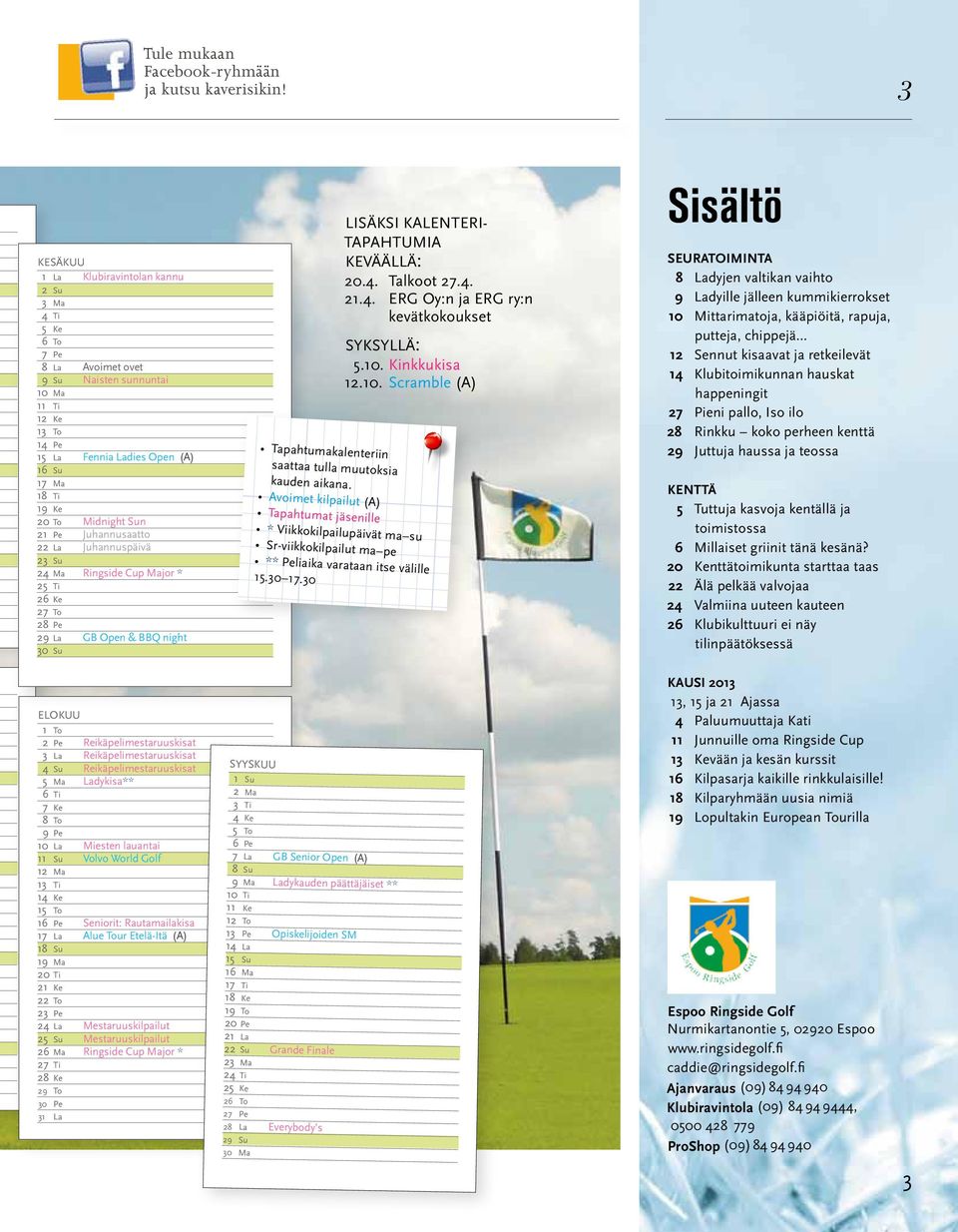 Midnight Sun 21 Pe Juhannusaatto 22 La Juhannuspäivä 23 Su 24 Ma Ringside Cup Major * 25 Ti 26 Ke 27 To 28 Pe 29 La GB Open & BBQ night 30 Su LISÄKSI kalenteritapahtumia keväällä: 20.4. Talkoot 27.4. 21.4. ERG Oy:n ja ERG ry:n kevätkokoukset syksyllä: 5.