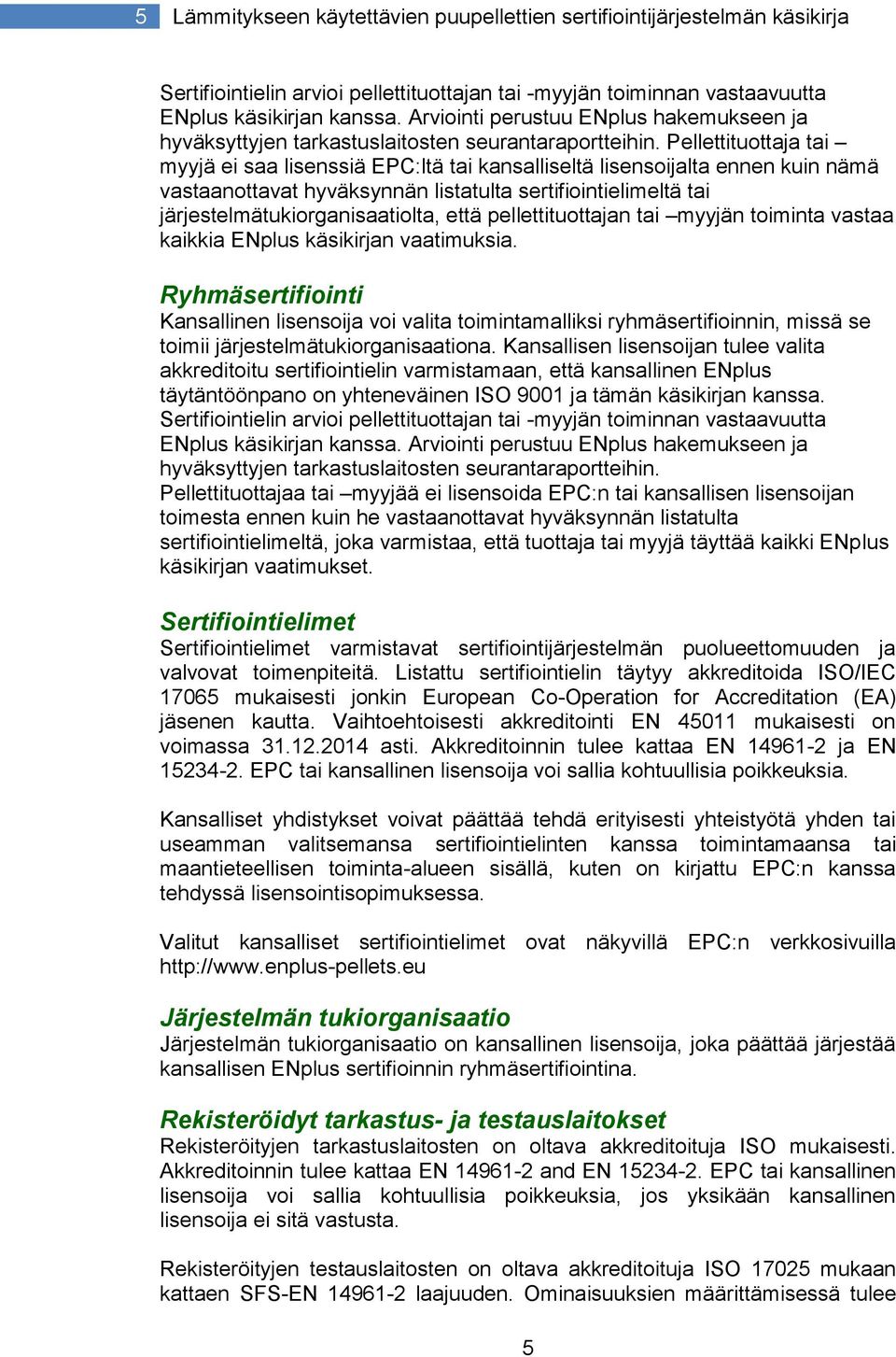 Pellettituottaja tai myyjä ei saa lisenssiä EPC:ltä tai kansalliseltä lisensoijalta ennen kuin nämä vastaanottavat hyväksynnän listatulta sertifiointielimeltä tai järjestelmätukiorganisaatiolta, että