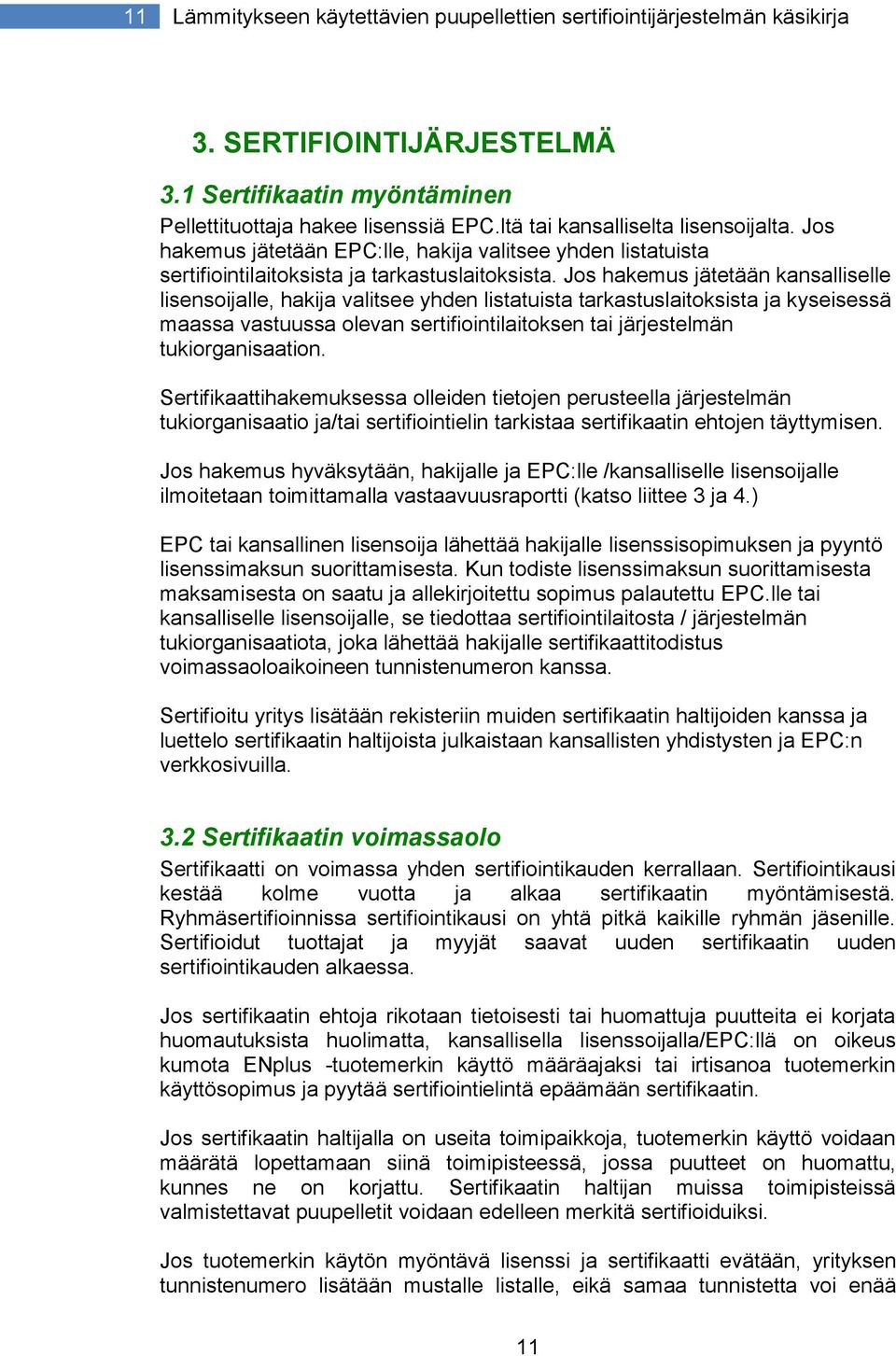 Jos hakemus jätetään kansalliselle lisensoijalle, hakija valitsee yhden listatuista tarkastuslaitoksista ja kyseisessä maassa vastuussa olevan sertifiointilaitoksen tai järjestelmän tukiorganisaation.