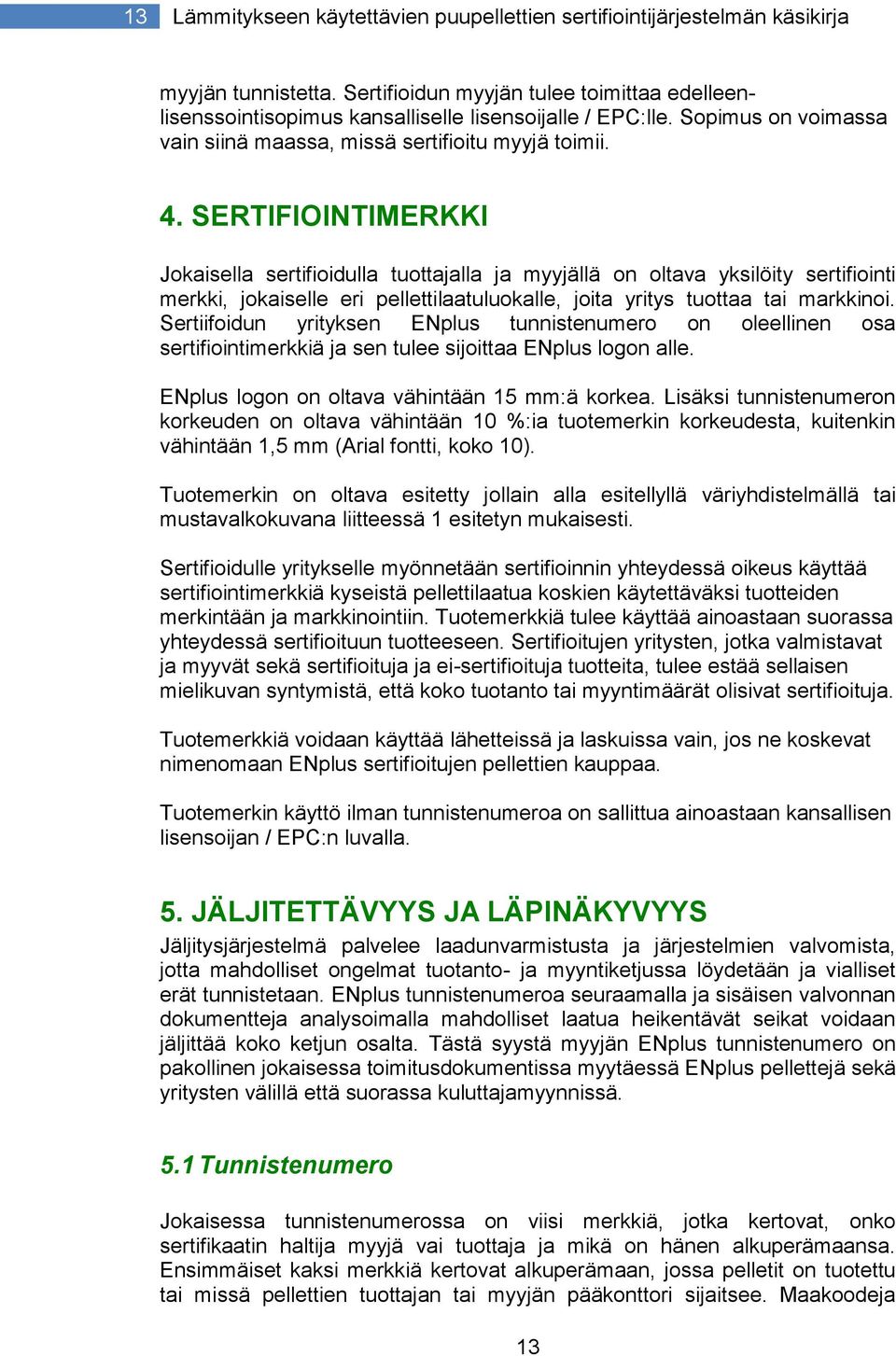 SERTIFIOINTIMERKKI Jokaisella sertifioidulla tuottajalla ja myyjällä on oltava yksilöity sertifiointi merkki, jokaiselle eri pellettilaatuluokalle, joita yritys tuottaa tai markkinoi.