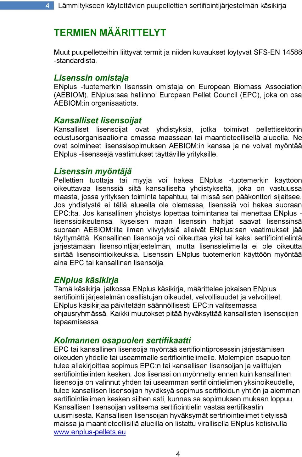 Kansalliset lisensoijat Kansalliset lisensoijat ovat yhdistyksiä, jotka toimivat pellettisektorin edustusorganisaatioina omassa maassaan tai maantieteellisellä alueella.