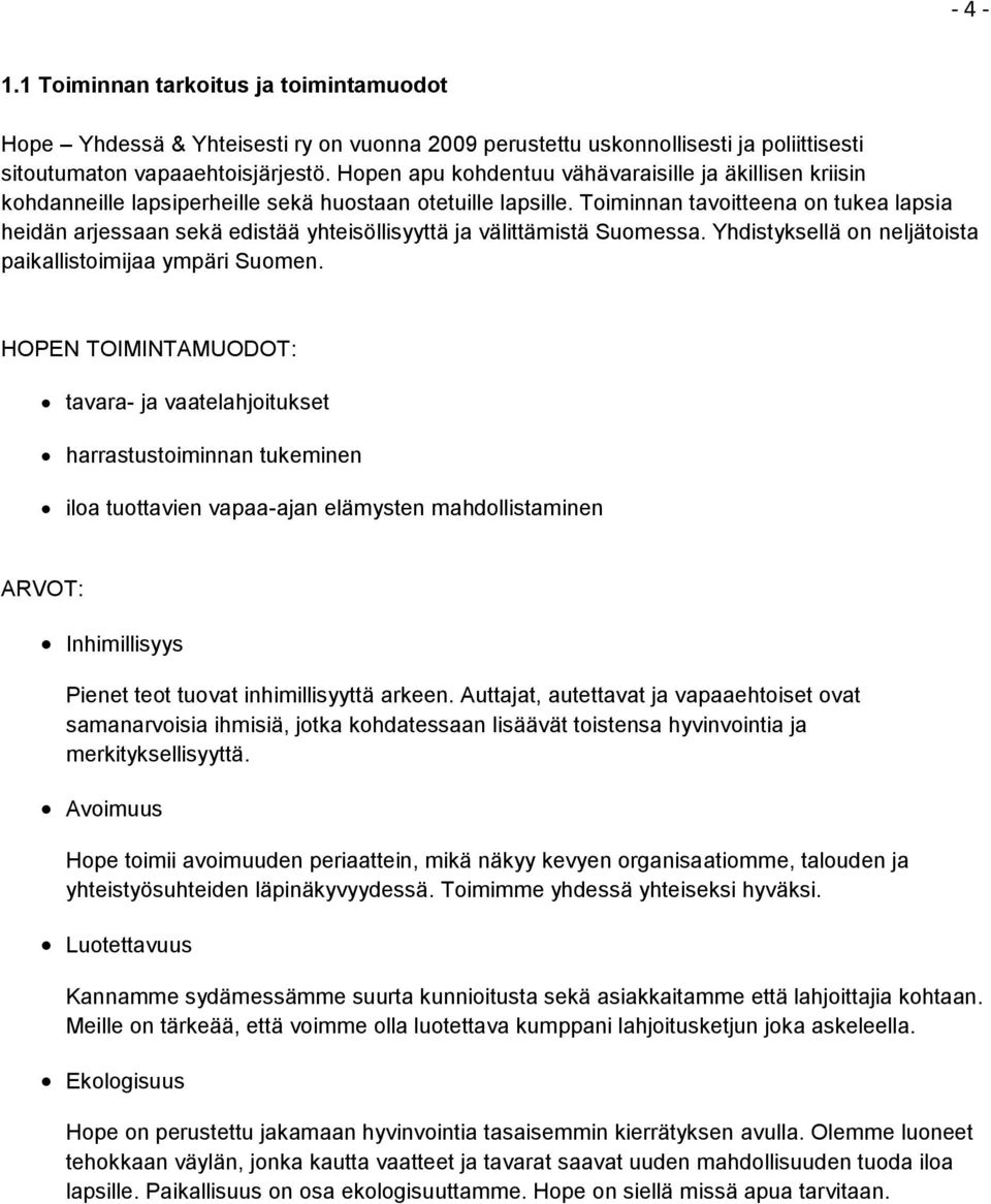 Toiminnan tavoitteena on tukea lapsia heidän arjessaan sekä edistää yhteisöllisyyttä ja välittämistä Suomessa. Yhdistyksellä on neljätoista paikallistoimijaa ympäri Suomen.