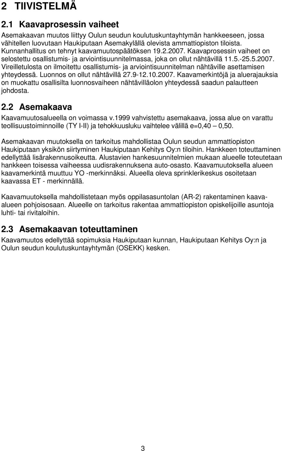 Luonnos on ollut nähtävillä 27.9-12.10.2007. Kaavamerkintöjä ja aluerajauksia on muokattu osallisilta luonnosvaiheen nähtävilläolon yhteydessä saadun palautteen johdosta. 2.2 Asemakaava Kaavamuutosalueella on voimassa v.