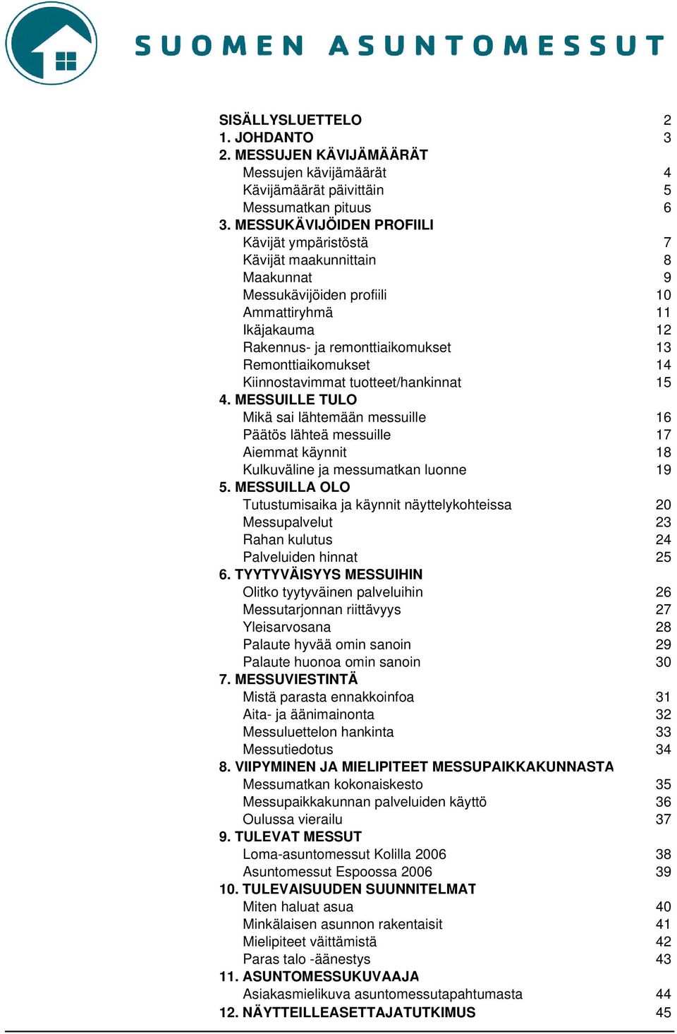 Kiinnostavimmat tuotteet/hankinnat 15 4. MESSUILLE TULO Mikä sai lähtemään messuille 16 Päätös lähteä messuille 17 Aiemmat käynnit 18 Kulkuväline ja messumatkan luonne 19 5.