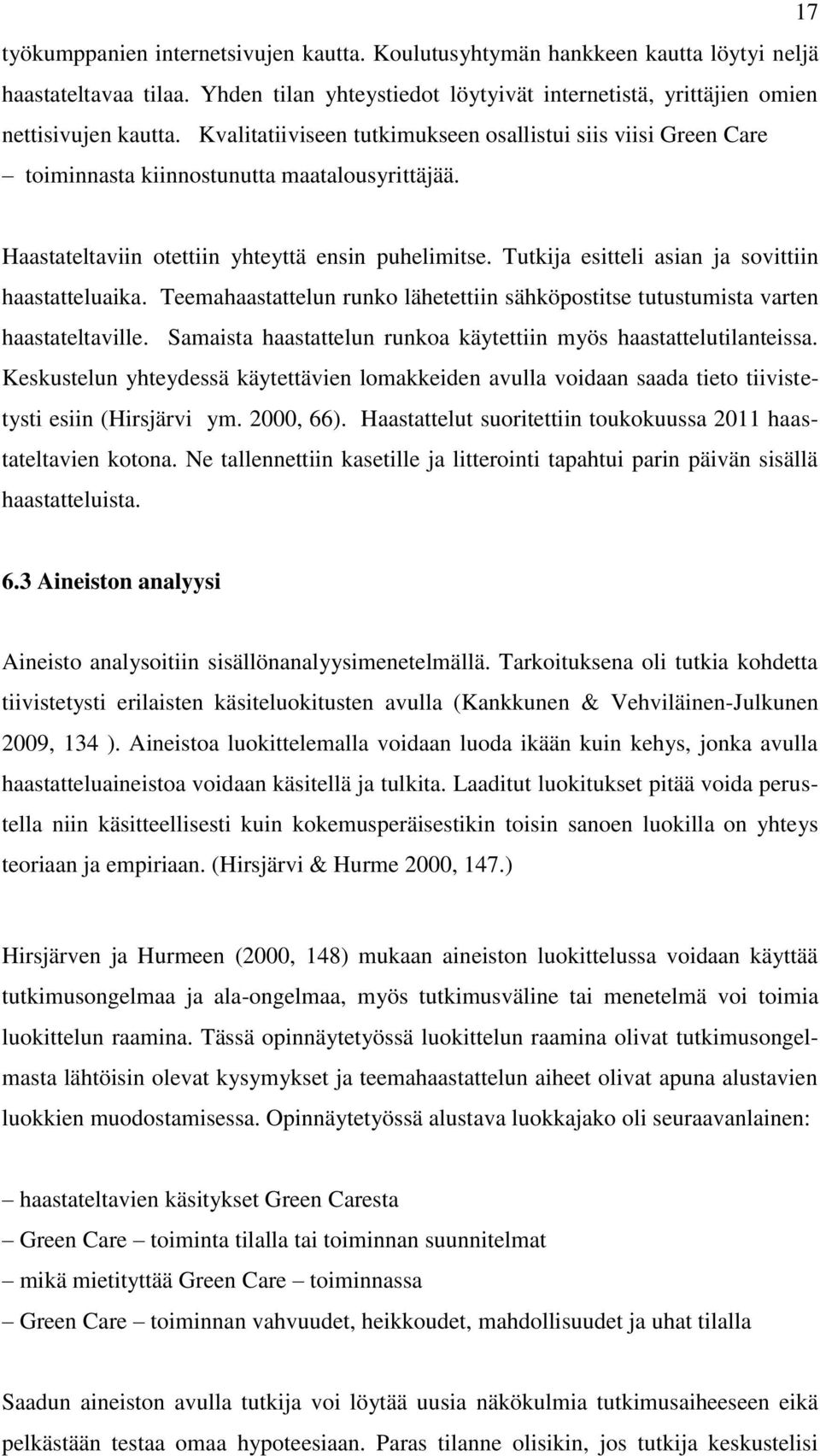 Tutkija esitteli asian ja sovittiin haastatteluaika. Teemahaastattelun runko lähetettiin sähköpostitse tutustumista varten haastateltaville.