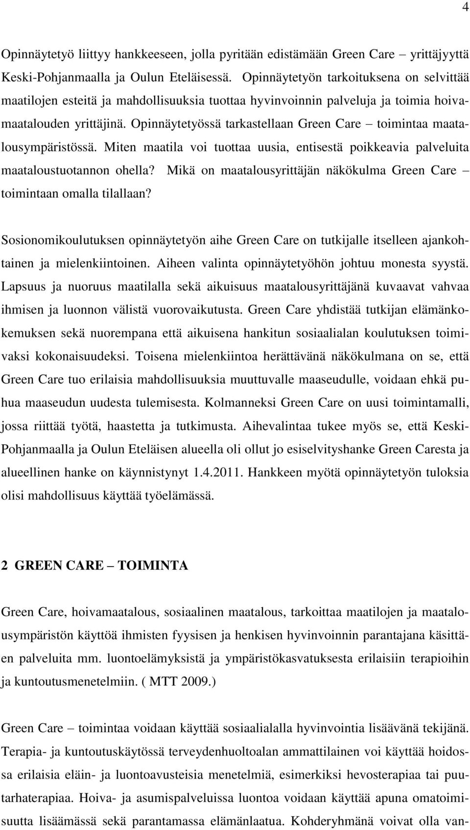 Opinnäytetyössä tarkastellaan Green Care toimintaa maatalousympäristössä. Miten maatila voi tuottaa uusia, entisestä poikkeavia palveluita maataloustuotannon ohella?