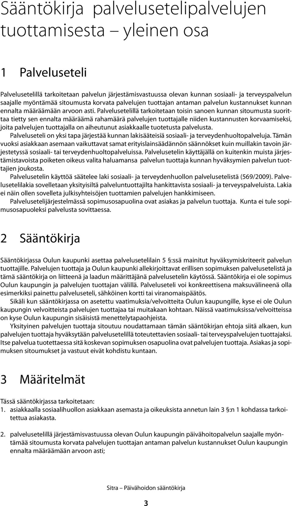 Palvelusetelillä tarkoitetaan toisin sanoen kunnan sitoumusta suorittaa tietty sen ennalta määräämä rahamäärä palvelujen tuottajalle niiden kustannusten korvaamiseksi, joita palvelujen tuottajalla on