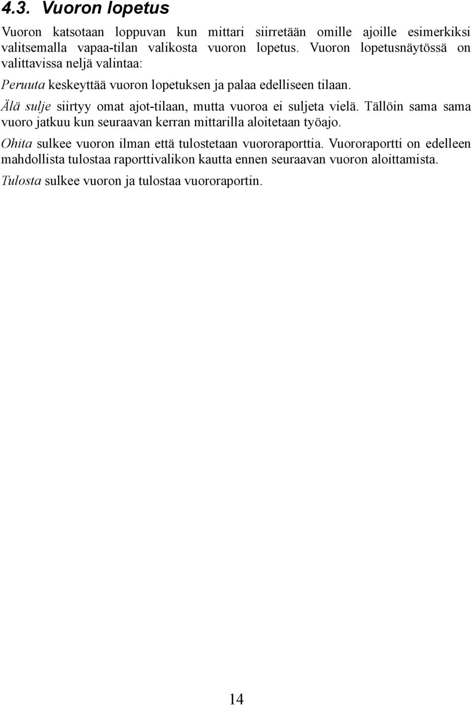 Älä sulje siirtyy omat ajot-tilaan, mutta vuoroa ei suljeta vielä. Tällöin sama sama vuoro jatkuu kun seuraavan kerran mittarilla aloitetaan työajo.