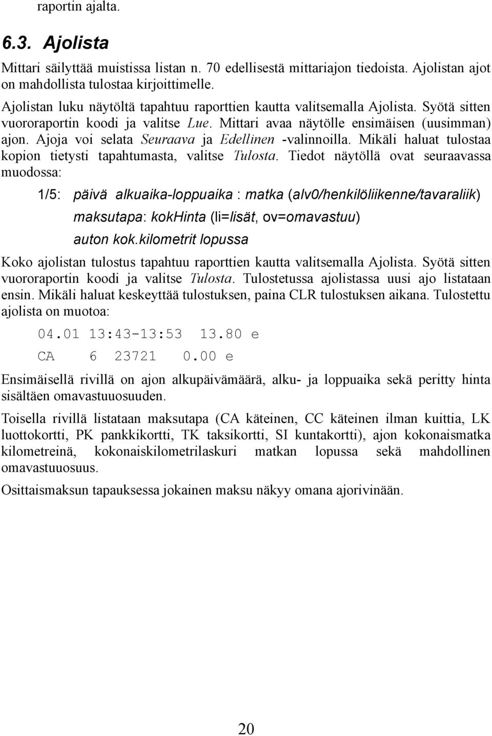 Ajoja voi selata Seuraava ja Edellinen -valinnoilla. Mikäli haluat tulostaa kopion tietysti tapahtumasta, valitse Tulosta.