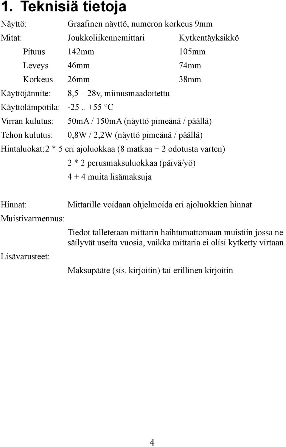 . +55 C Virran kulutus: 50mA / 150mA (näyttö pimeänä / päällä) Tehon kulutus: 0,8W / 2,2W (näyttö pimeänä / päällä) Hintaluokat:2 * 5 eri ajoluokkaa (8 matkaa + 2 odotusta varten) 2 * 2