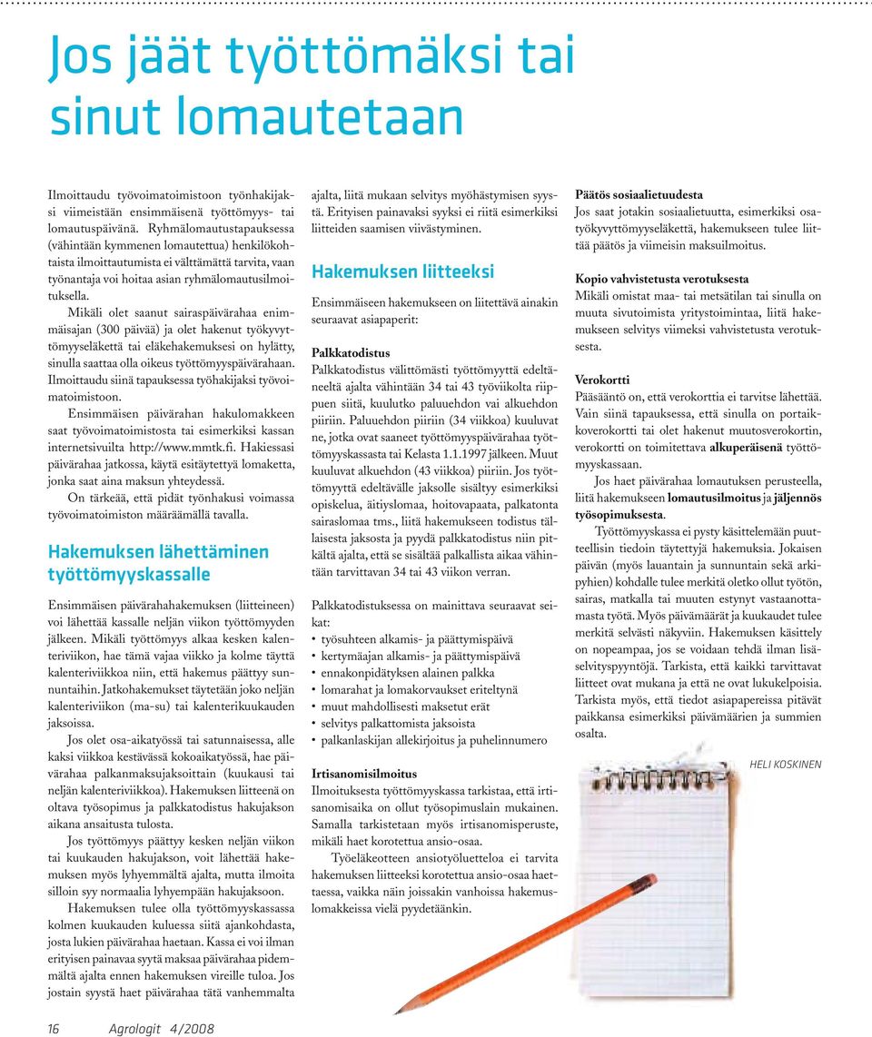 Mikäli olet saanut sairaspäivärahaa enimmäisajan (300 päivää) ja olet hakenut työkyvyttömyyseläkettä tai eläkehakemuksesi on hylätty, sinulla saattaa olla oikeus työttömyyspäivärahaan.