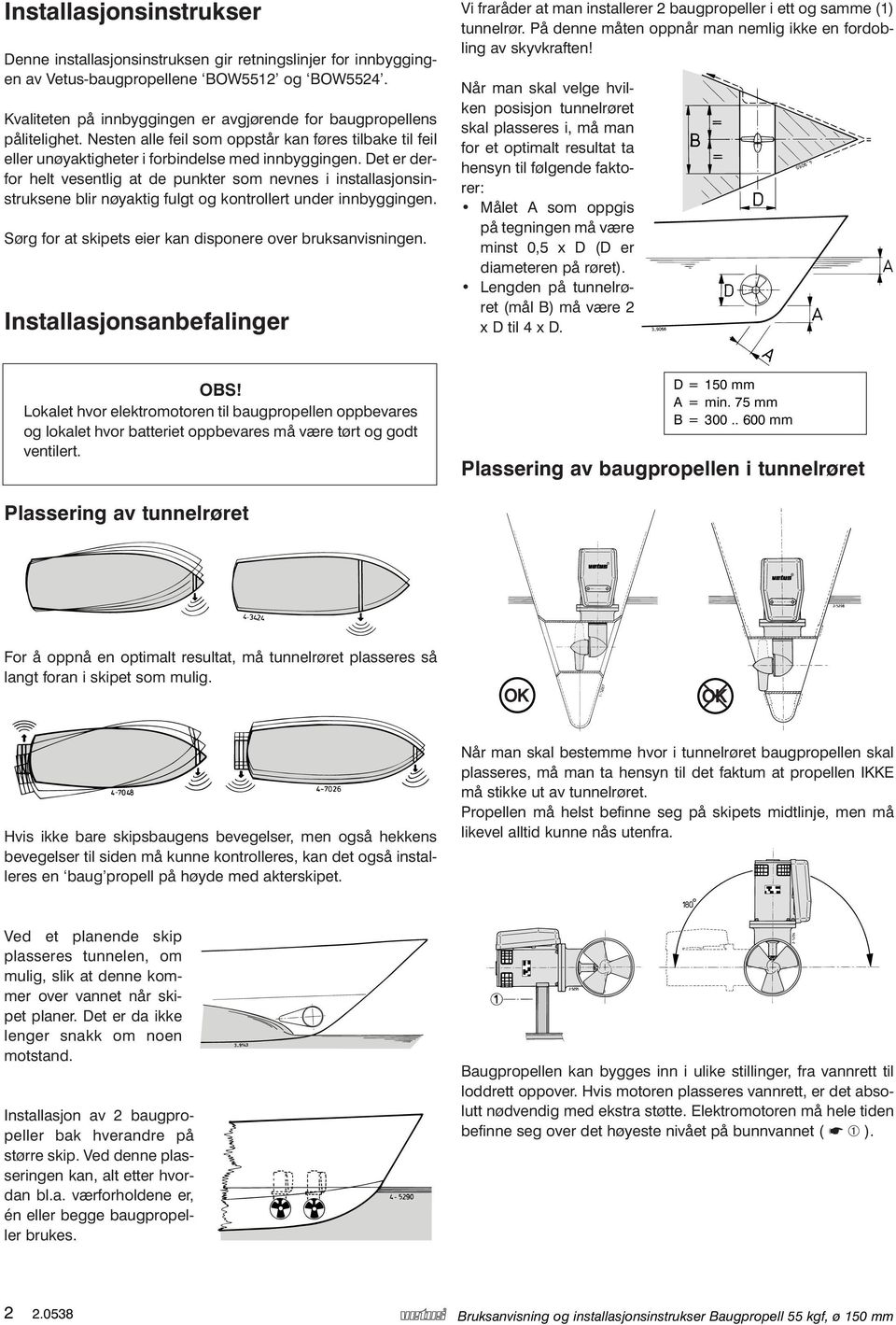 Det er derfor helt vesentlig at de punkter som nevnes i installasjonsinstruksene blir nøyaktig fulgt og kontrollert under innbyggingen. Sørg for at skipets eier kan disponere over bruksanvisningen.