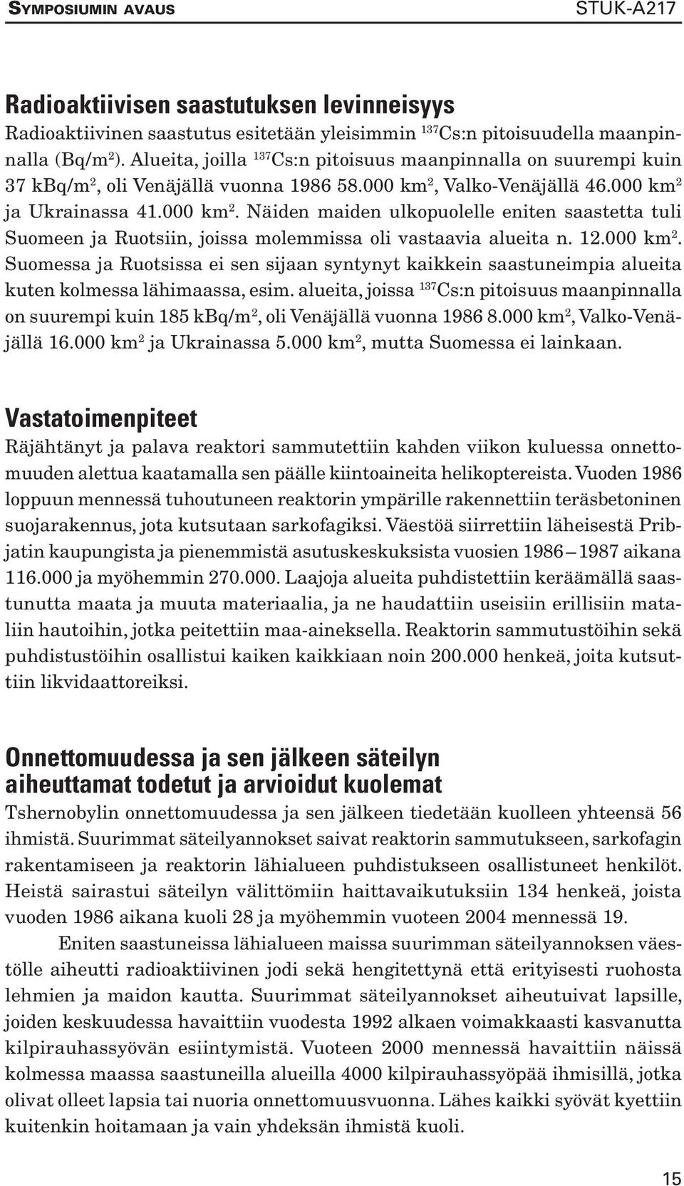 Valko-Venäjällä 46.000 km 2 ja Ukrainassa 41.000 km 2. Näiden maiden ulkopuolelle eniten saastetta tuli Suomeen ja Ruotsiin, joissa molemmissa oli vastaavia alueita n. 12.000 km 2. Suomessa ja Ruotsissa ei sen sijaan syntynyt kaikkein saastuneimpia alueita kuten kolmessa lähimaassa, esim.