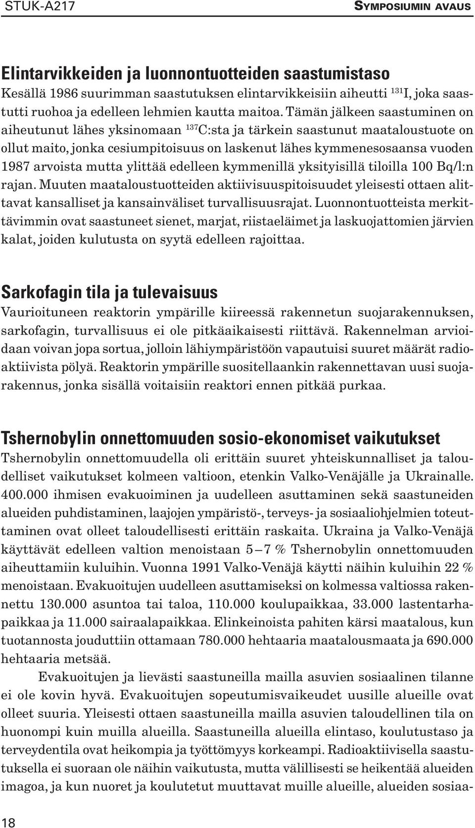 Tämän jälkeen saastuminen on aiheutunut lähes yksinomaan 137 C:sta ja tärkein saastunut maataloustuote on ollut maito, jonka cesiumpitoisuus on laskenut lähes kymmenesosaansa vuoden 1987 arvoista