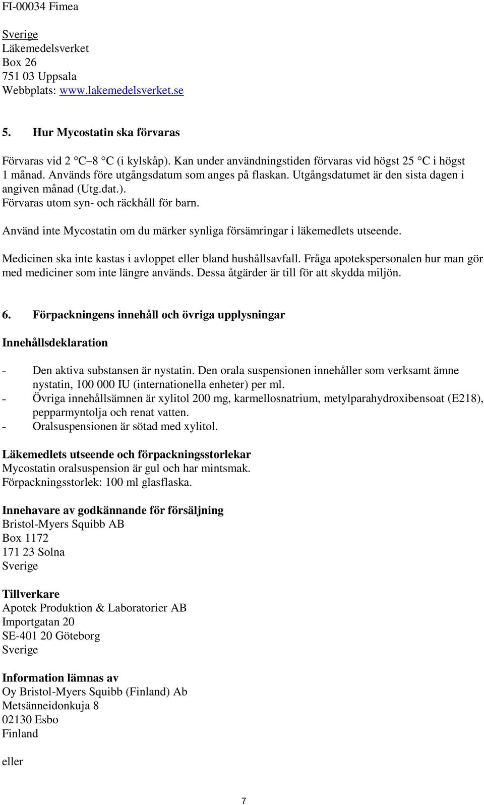 Förvaras utom syn- och räckhåll för barn. Använd inte Mycostatin om du märker synliga försämringar i läkemedlets utseende. Medicinen ska inte kastas i avloppet eller bland hushållsavfall.