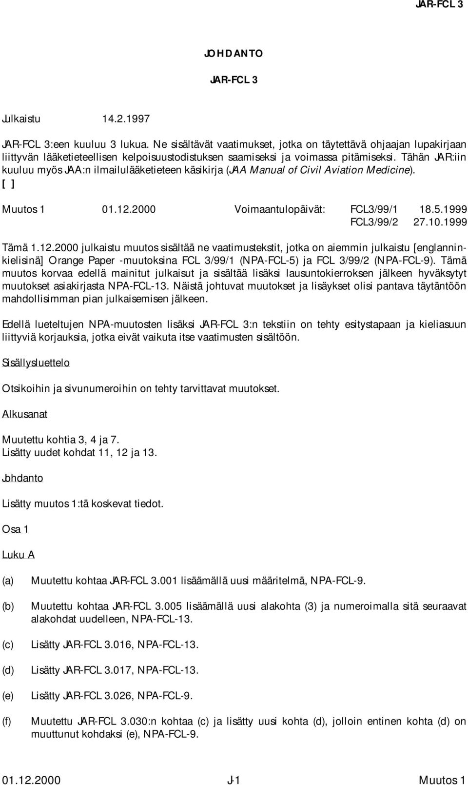 Tähän JAR:iin kuuluu myös JAA:n ilmailulääketieteen käsikirja (JAA Manual of Civil Aviation Medicine). [ ] 01.12.