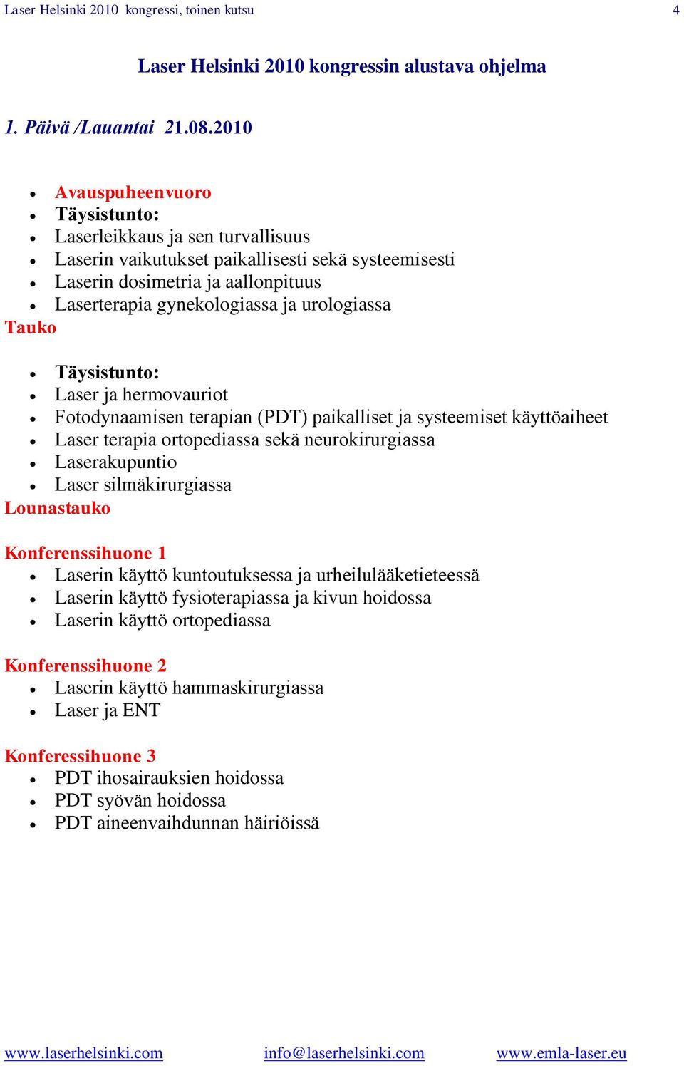 Tauko Täysistunto: Laser ja hermovauriot Fotodynaamisen terapian (PDT) paikalliset ja systeemiset käyttöaiheet Laser terapia ortopediassa sekä neurokirurgiassa Laserakupuntio Laser silmäkirurgiassa