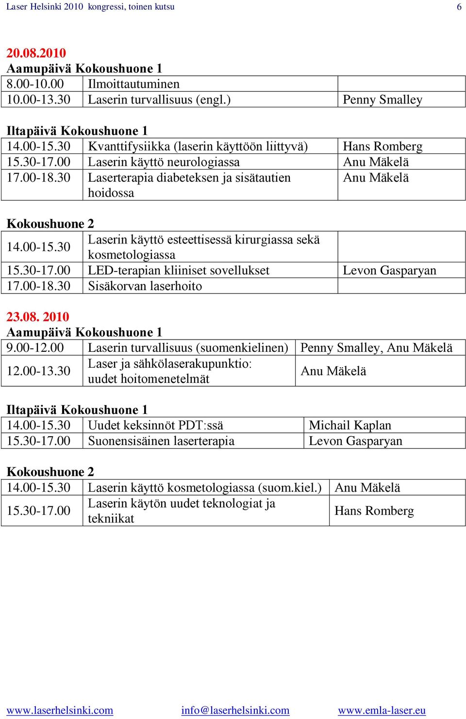 30 Laserterapia diabeteksen ja sisätautien hoidossa Anu Mäkelä Kokoushuone 2 14.00-15.30 Laserin käyttö esteettisessä kirurgiassa sekä kosmetologiassa 15.30-17.