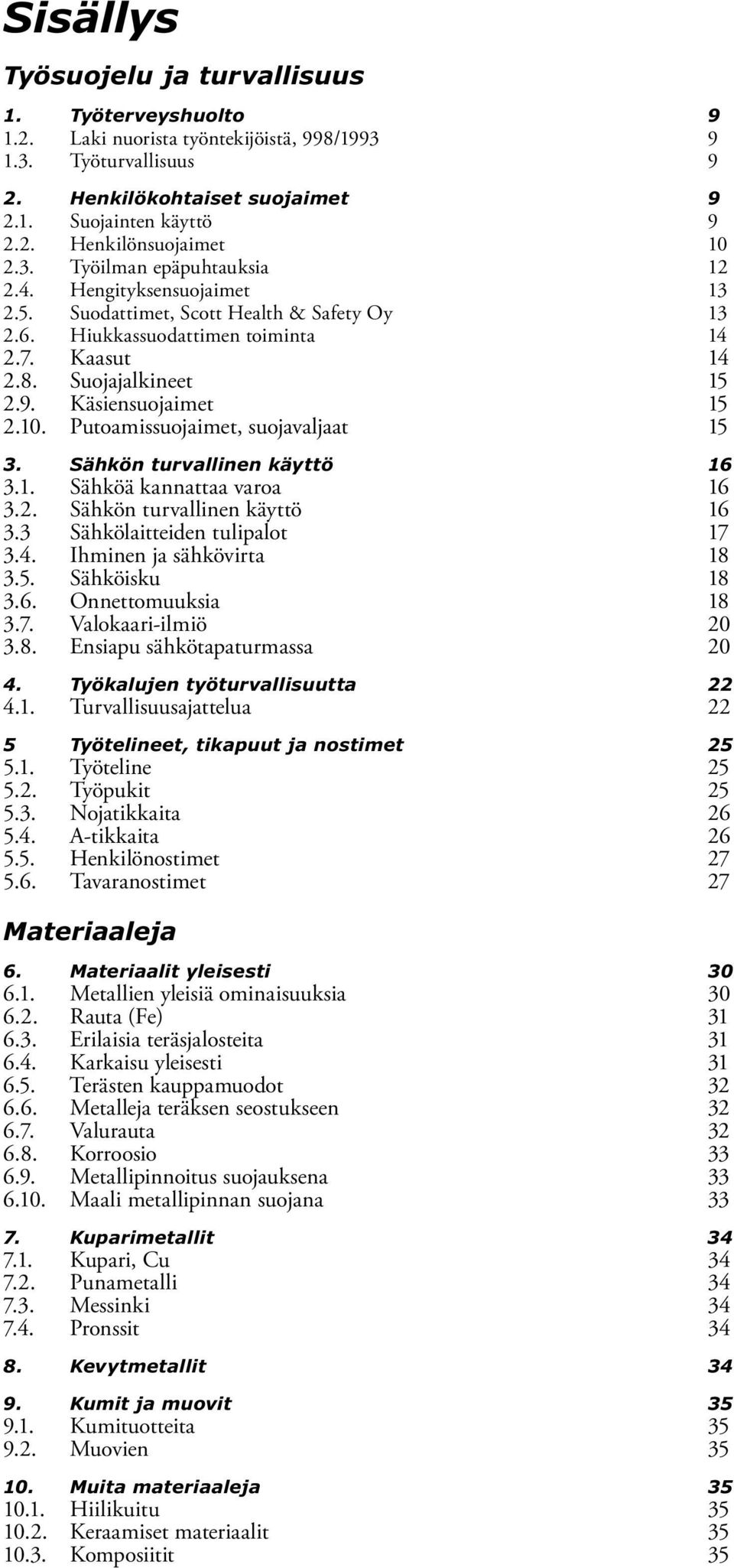 Käsiensuojaimet 15 2.10. Putoamissuojaimet, suojavaljaat 15 3. Sähkön turvallinen käyttö 16 3.1. Sähköä kannattaa varoa 16 3.2. Sähkön turvallinen käyttö 16 3.3 Sähkölaitteiden tulipalot 17 3.4.