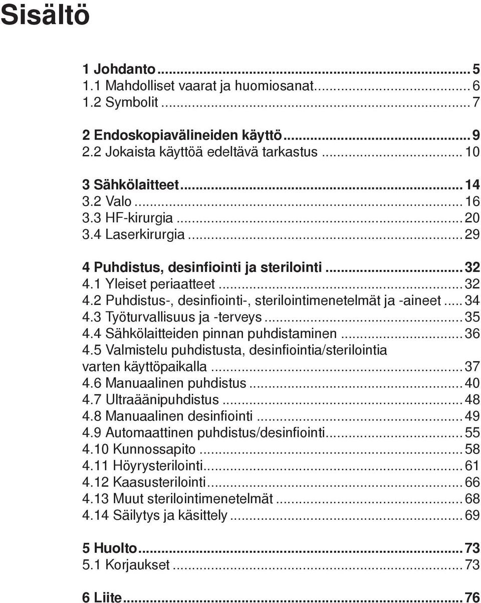 3 Työturvallisuus ja -terveys... 35 4.4 Sähkölaitteiden pinnan puhdistaminen... 36 4.5 Valmistelu puhdistusta, desinfiointia/sterilointia varten käyttöpaikalla... 37 4.6 Manuaalinen puhdistus... 40 4.