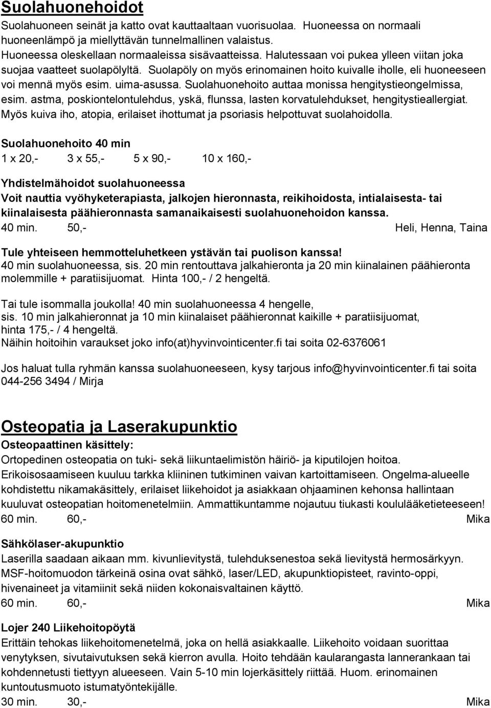 Suolapöly on myös erinomainen hoito kuivalle iholle, eli huoneeseen voi mennä myös esim. uima-asussa. Suolahuonehoito auttaa monissa hengitystieongelmissa, esim.