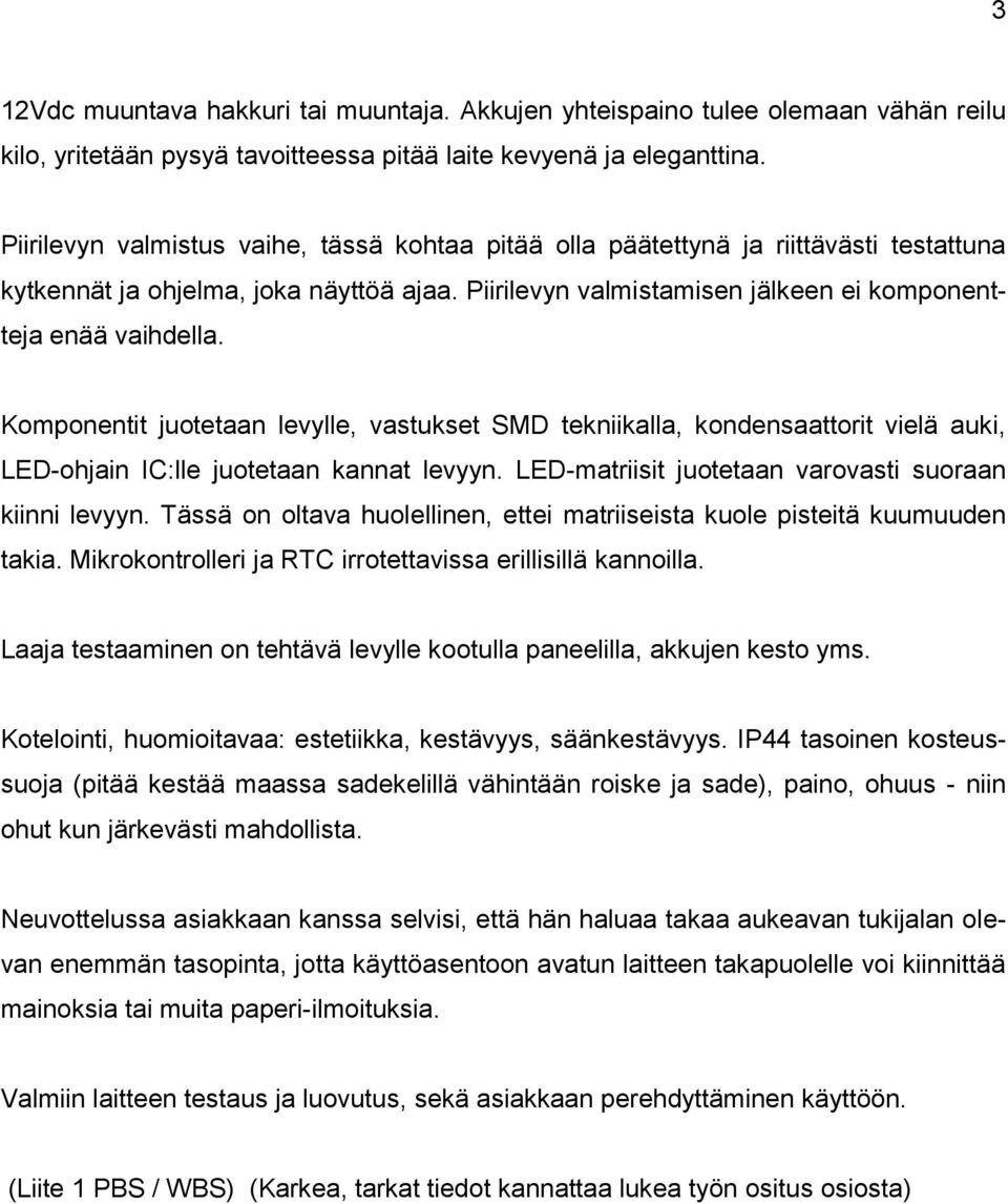Komponentit juotetaan levylle, vastukset SMD tekniikalla, kondensaattorit vielä auki, LED-ohjain IC:lle juotetaan kannat levyyn. LED-matriisit juotetaan varovasti suoraan kiinni levyyn.