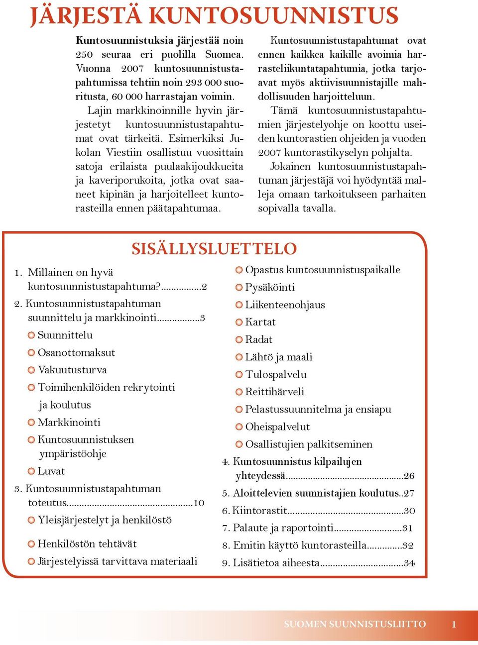 Esimerkiksi Jukolan Viestiin osallistuu vuosittain satoja erilaista puulaakijoukkueita ja kaveriporukoita, jotka ovat saaneet kipinän ja harjoitelleet kuntorasteilla ennen päätapahtumaa. 1.