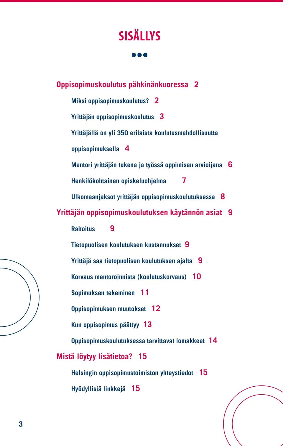 opiskeluohjelma 7 Ulkomaanjaksot yrittäjän oppisopimuskoulutuksessa 8 Yrittäjän oppisopimuskoulutuksen käytännön asiat 9 Rahoitus 9 Tietopuolisen koulutuksen kustannukset 9 Yrittäjä saa