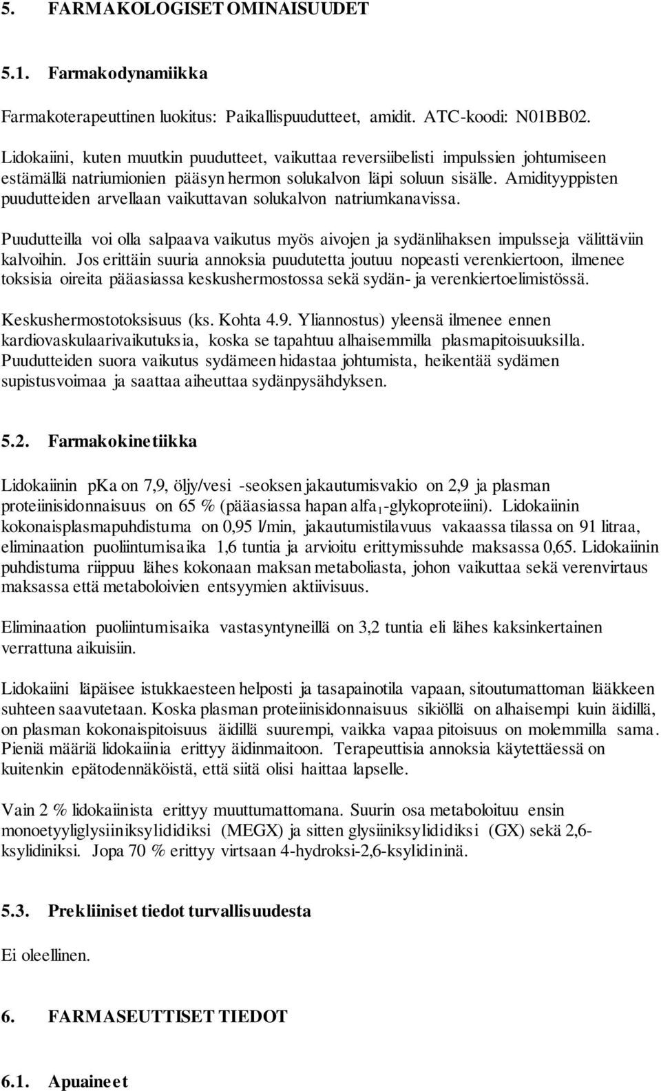 Amidityyppisten puudutteiden arvellaan vaikuttavan solukalvon natriumkanavissa. Puudutteilla voi olla salpaava vaikutus myös aivojen ja sydänlihaksen impulsseja välittäviin kalvoihin.