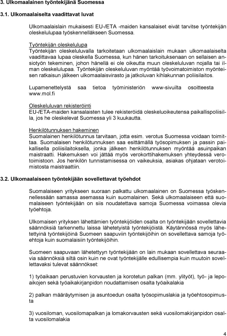 Työntekijän oleskelulupa Työntekijän oleskeluluvalla tarkoitetaan ulkomaalaislain mukaan ulkomaalaiselta vaadittavaa lupaa oleskella Suomessa, kun hänen tarkoituksenaan on sellaisen ansiotyön