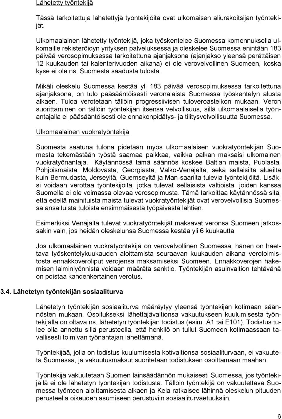 ajanjaksona (ajanjakso yleensä perättäisen 12 kuukauden tai kalenterivuoden aikana) ei ole verovelvollinen Suomeen, koska kyse ei ole ns. Suomesta saadusta tulosta.