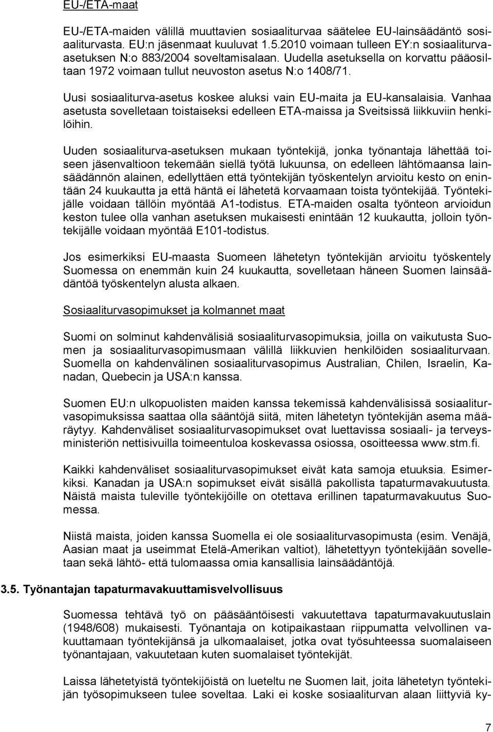 Uusi sosiaaliturva-asetus koskee aluksi vain EU-maita ja EU-kansalaisia. Vanhaa asetusta sovelletaan toistaiseksi edelleen ETA-maissa ja Sveitsissä liikkuviin henkilöihin.