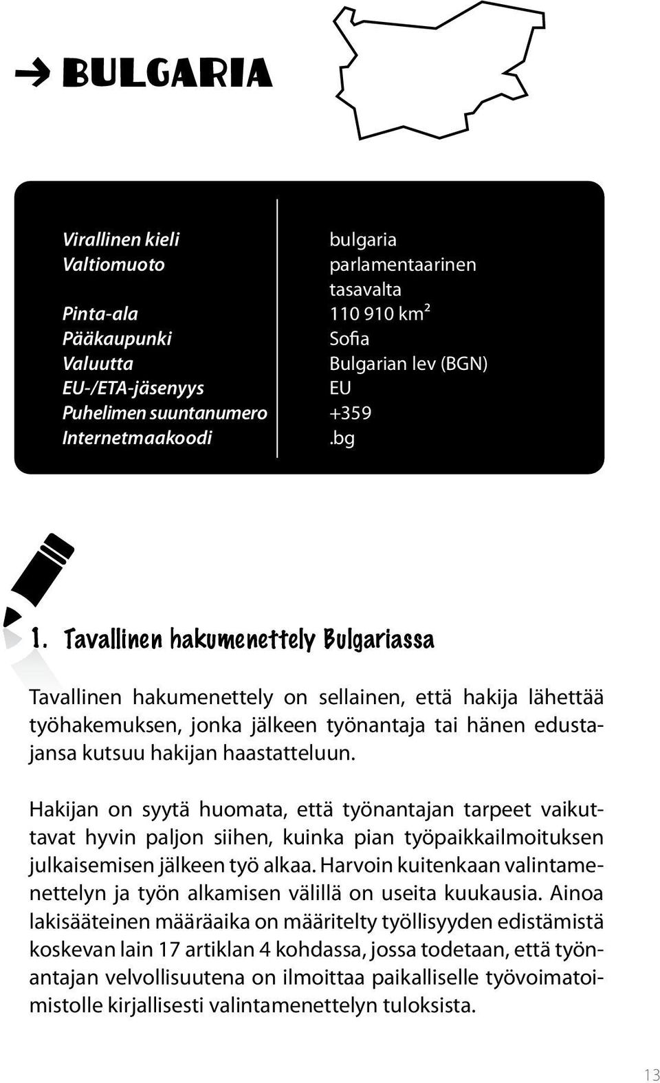 Tavallinen hakumenettely Bulgariassa Tavallinen hakumenettely on sellainen, että hakija lähettää työhakemuksen, jonka jälkeen työnantaja tai hänen edustajansa kutsuu hakijan haastatteluun.