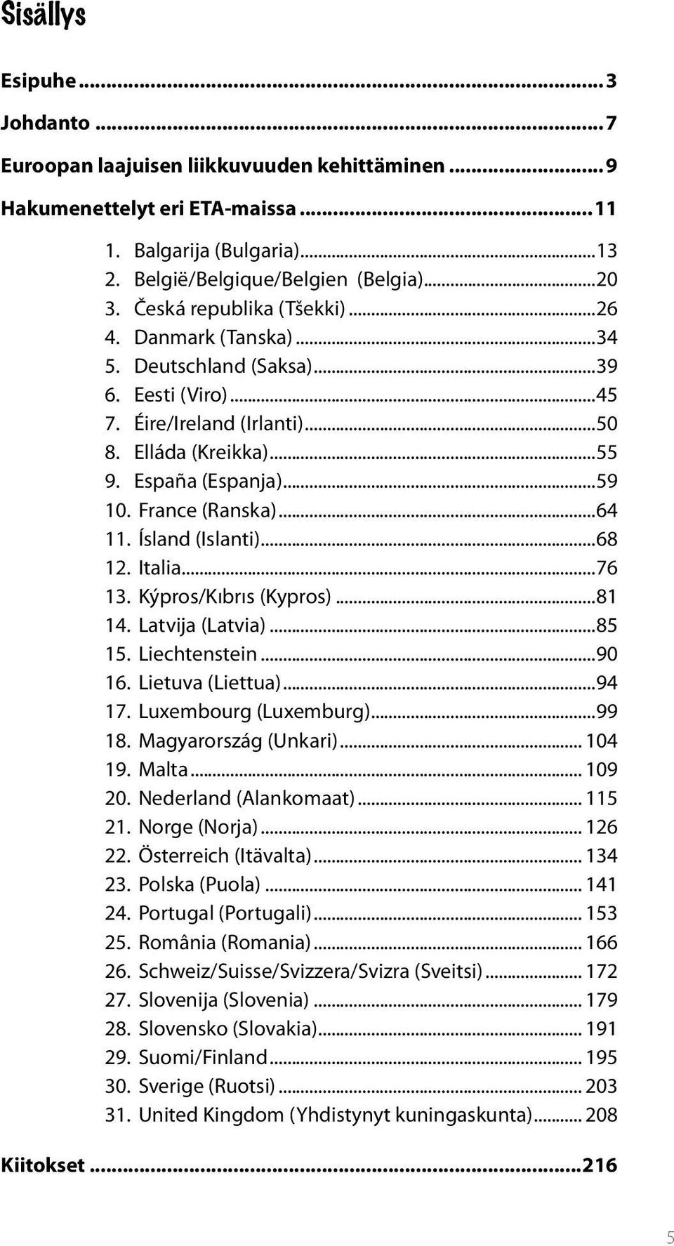 France (Ranska)...64 11. Ísland (Islanti)...68 12. Italia...76 13. Kýpros/Kıbrıs (Kypros)...81 14. Latvija (Latvia)...85 15. Liechtenstein...90 16. Lietuva (Liettua)...94 17. Luxembourg (Luxemburg).