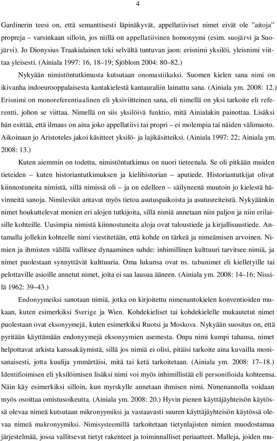 ) Nykyään nimistöntutkimusta kutsutaan onomastiikaksi. Suomen kielen sana nimi on ikivanha indoeurooppalaisesta kantakielestä kantauraliin lainattu sana. (Ainiala ym. 2008: 12.