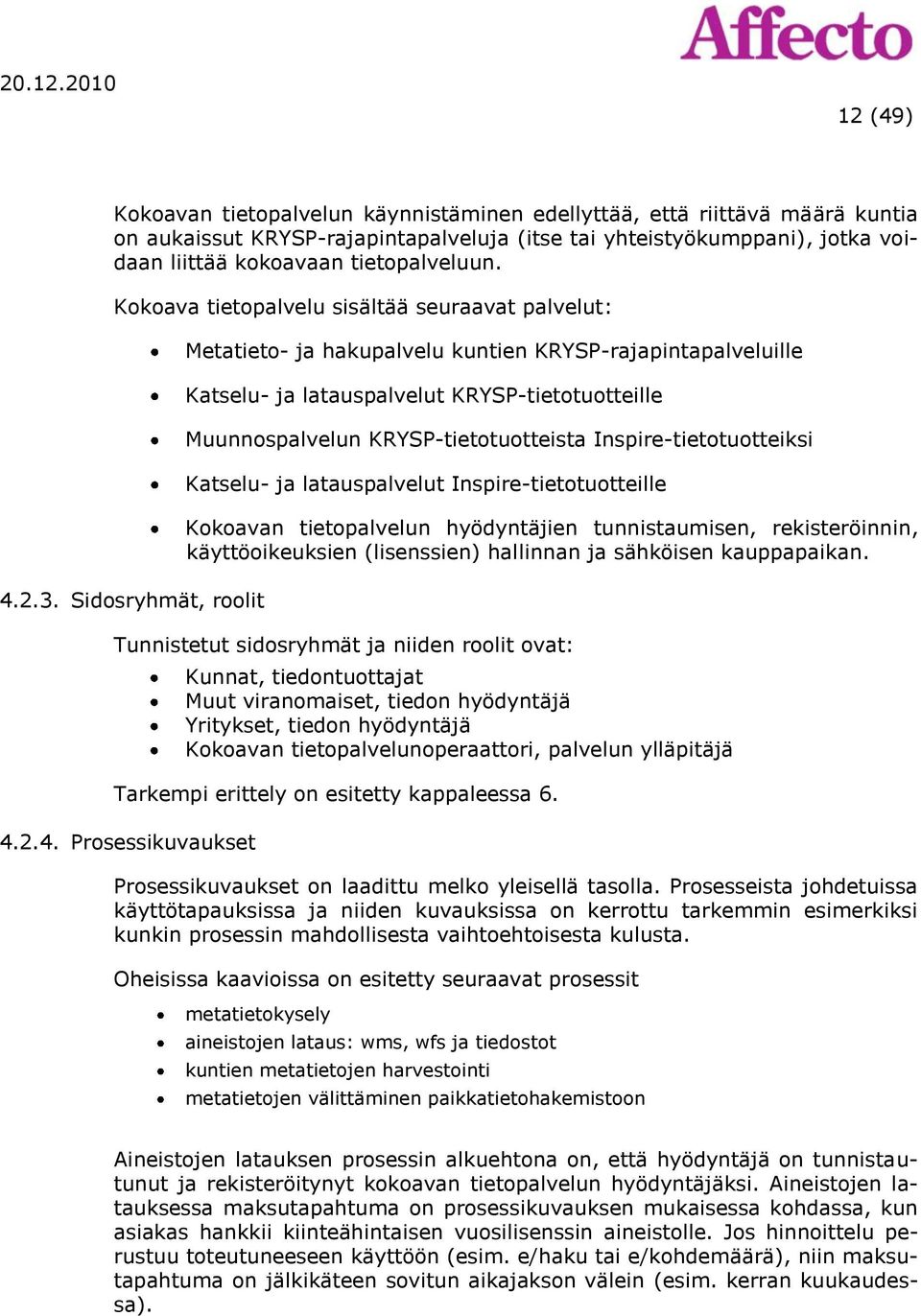 Sidosryhmät, roolit Metatieto- ja hakupalvelu kuntien KRYSP-rajapintapalveluille Katselu- ja latauspalvelut KRYSP-tietotuotteille Muunnospalvelun KRYSP-tietotuotteista Inspire-tietotuotteiksi