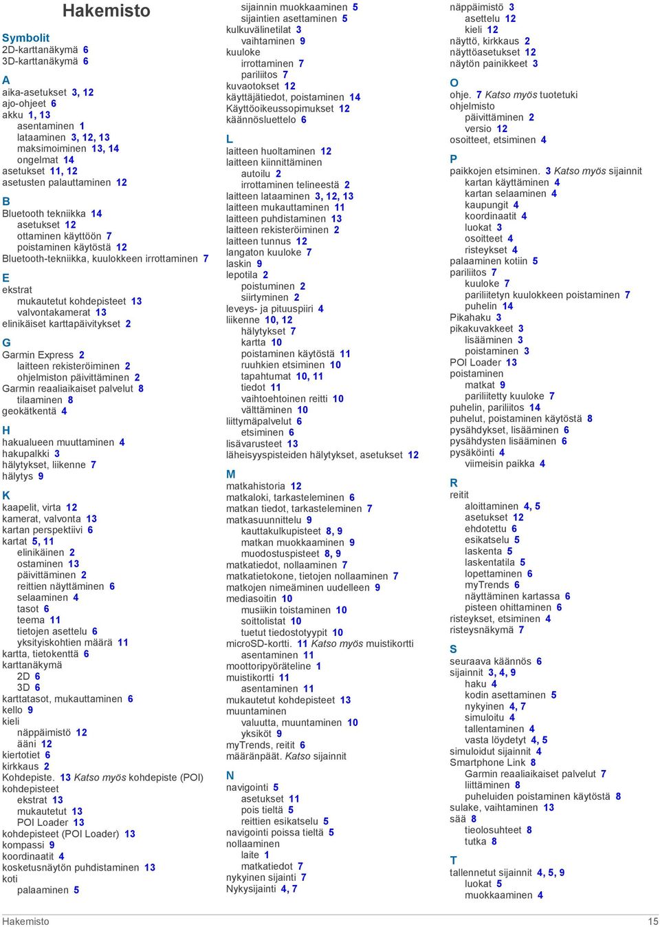 13 elinikäiset karttapäivitykset 2 G Garmin Express 2 laitteen rekisteröiminen 2 ohjelmiston päivittäminen 2 Garmin reaaliaikaiset palvelut 8 tilaaminen 8 geokätkentä 4 H hakualueen muuttaminen 4