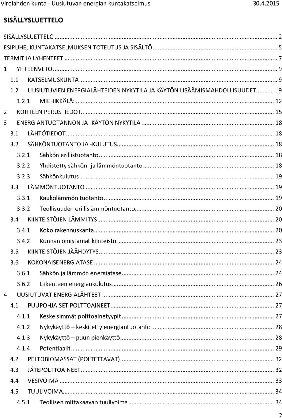 1 LÄHTÖTIEDOT... 18 3.2 SÄHKÖNTUOTANTO JA -KULUTUS... 18 3.2.1 Sähkön erillistuotanto... 18 3.2.2 Yhdistetty sähkön- ja lämmöntuotanto... 18 3.2.3 Sähkönkulutus... 19 3.3 LÄMMÖNTUOTANTO... 19 3.3.1 Kaukolämmön tuotanto.