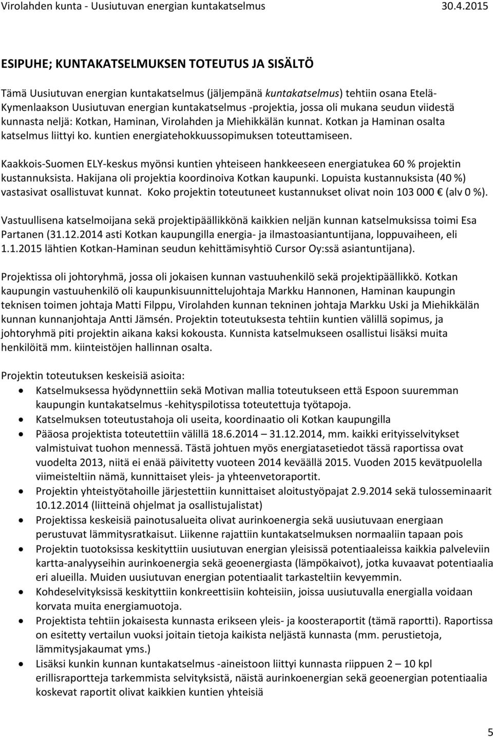 Kaakkois-Suomen ELY-keskus myönsi kuntien yhteiseen hankkeeseen energiatukea 60 % projektin kustannuksista. Hakijana oli projektia koordinoiva Kotkan kaupunki.