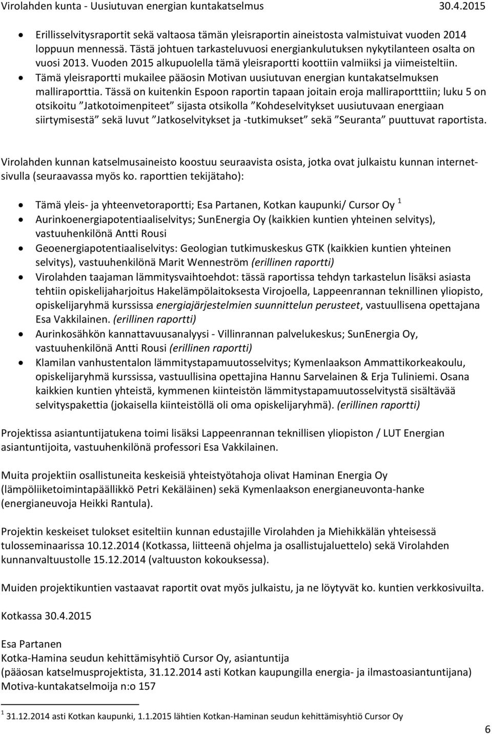 Tässä on kuitenkin Espoon raportin tapaan joitain eroja malliraportttiin; luku 5 on otsikoitu Jatkotoimenpiteet sijasta otsikolla Kohdeselvitykset uusiutuvaan energiaan siirtymisestä sekä luvut