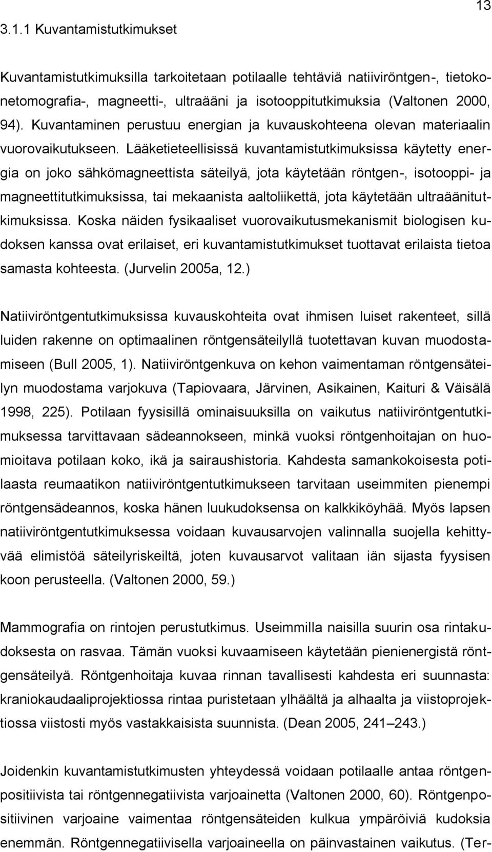 Lääketieteellisissä kuvantamistutkimuksissa käytetty energia on joko sähkömagneettista säteilyä, jota käytetään röntgen-, isotooppi- ja magneettitutkimuksissa, tai mekaanista aaltoliikettä, jota