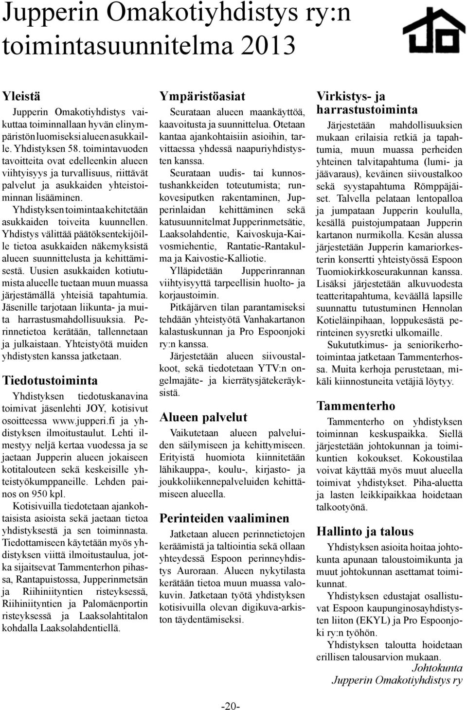 Yhdistyksen toimintaa kehitetään asukkaiden toiveita kuunnellen. Yhdistys välittää päätöksentekijöille tietoa asukkaiden näkemyksistä alueen suunnittelusta ja kehittämisestä.