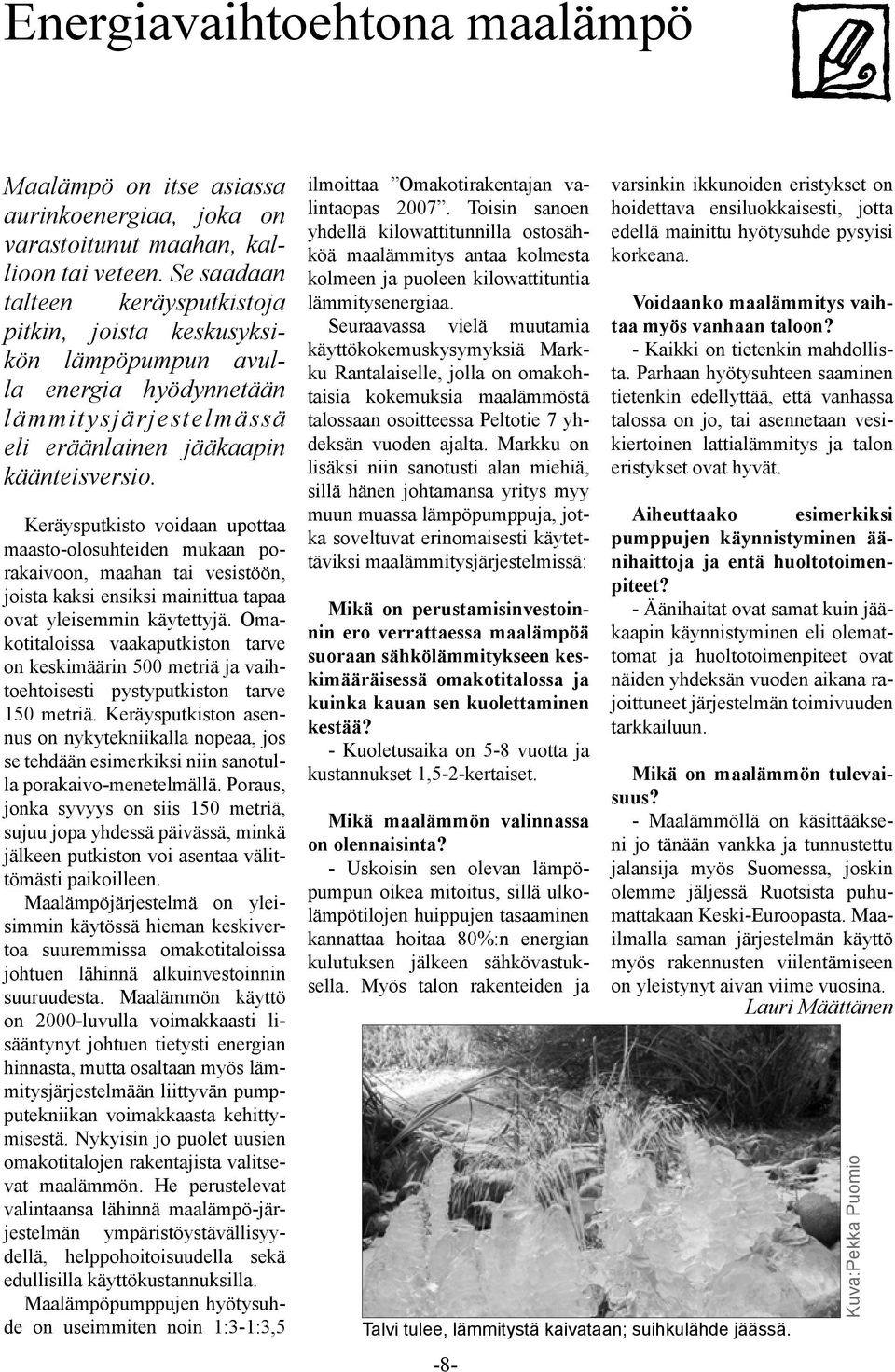 Keräysputkisto voidaan upottaa maasto-olosuhteiden mukaan porakaivoon, maahan tai vesistöön, joista kaksi ensiksi mainittua tapaa ovat yleisemmin käytettyjä.