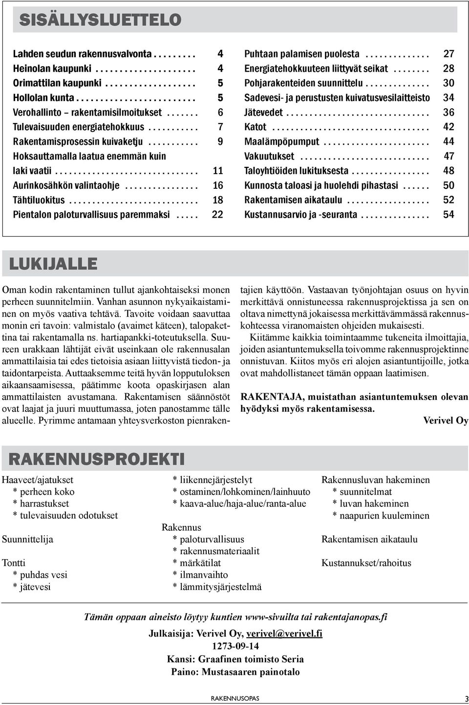 .. 18 Pientalon paloturvallisuus paremmaksi... 22 Puhtaan palamisen puolesta... 27 Energiatehokkuuteen liittyvät seikat... 28 Pohjarakenteiden suunnittelu.