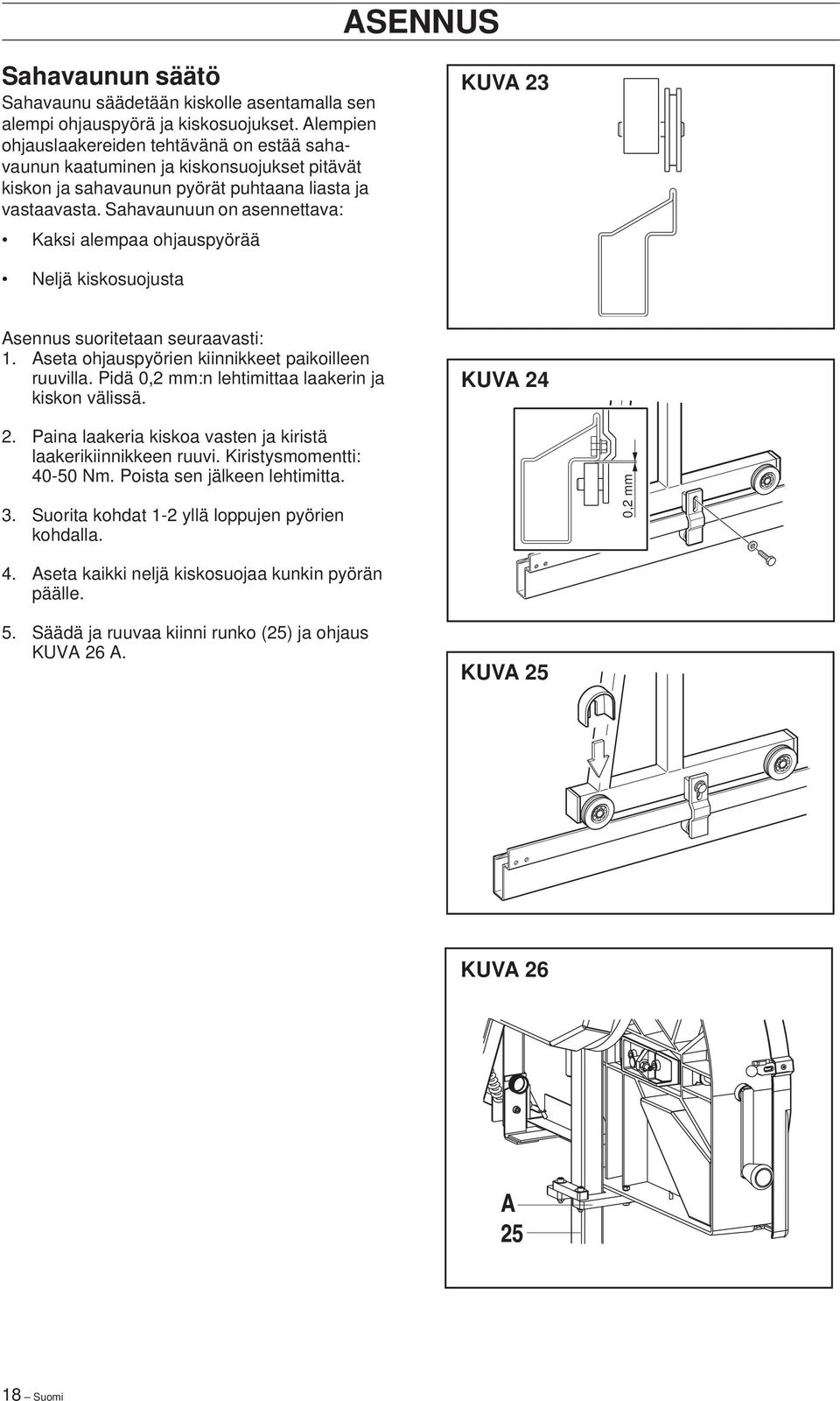 Sahavaunuun on asennettava: Kaksi alempaa ohjauspyörää KUVA 23 Neljä kiskosuojusta Asennus suoritetaan seuraavasti: 1. Aseta ohjauspyörien kiinnikkeet paikoilleen ruuvilla.