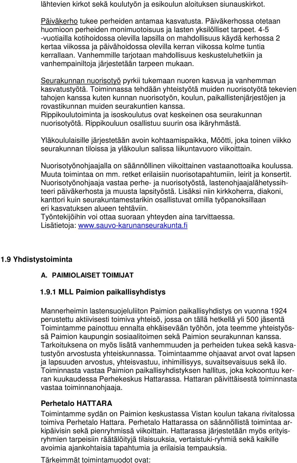 4-5 -vuotiailla kotihoidossa olevilla lapsilla on mahdollisuus käydä kerhossa 2 kertaa viikossa ja päivähoidossa olevilla kerran viikossa kolme tuntia kerrallaan.