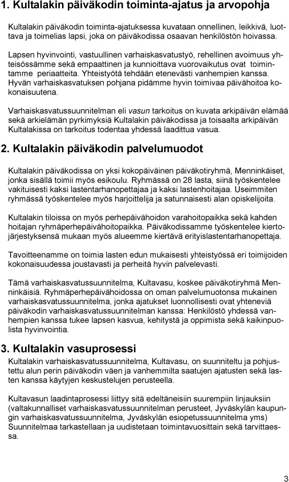 Yhteistyötä tehdään etenevästi vanhempien kanssa. Hyvän varhaiskasvatuksen pohjana pidämme hyvin toimivaa päivähoitoa kokonaisuutena.