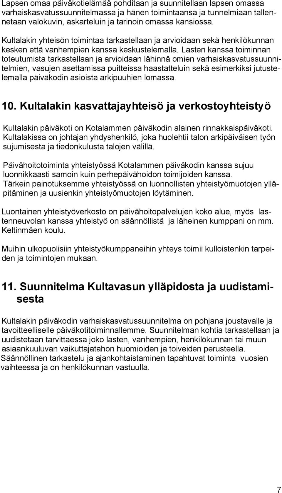 Lasten kanssa toiminnan toteutumista tarkastellaan ja arvioidaan lähinnä omien varhaiskasvatussuunnitelmien, vasujen asettamissa puitteissa haastatteluin sekä esimerkiksi jutustelemalla päiväkodin